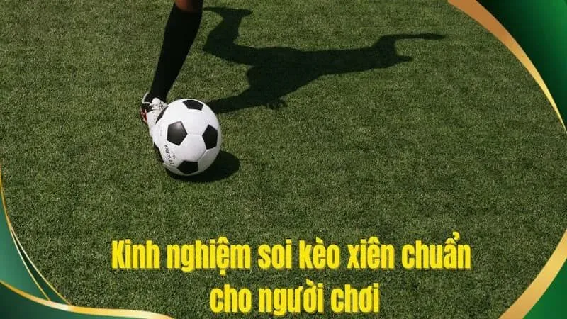 Kinh nghiệm bắt kèo xiên hiệu quả được chia sẻ từ cao thủ